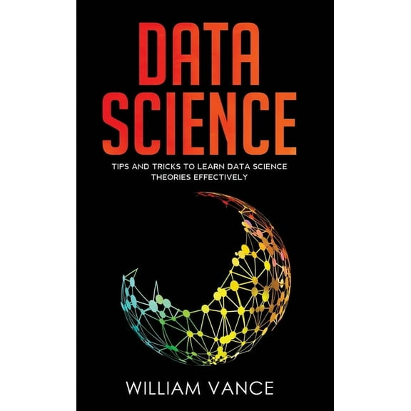 Data Science Data Science: Tips and Tricks to Learn Data Science Theories Effectively, Book 2, (Hardcover)