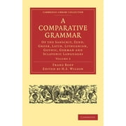 A Comparative Grammar of the Sanscrit, Zend, Greek, Latin, Lithuanian, Gothic, German, and Sclavonic Languages (Paperback)
