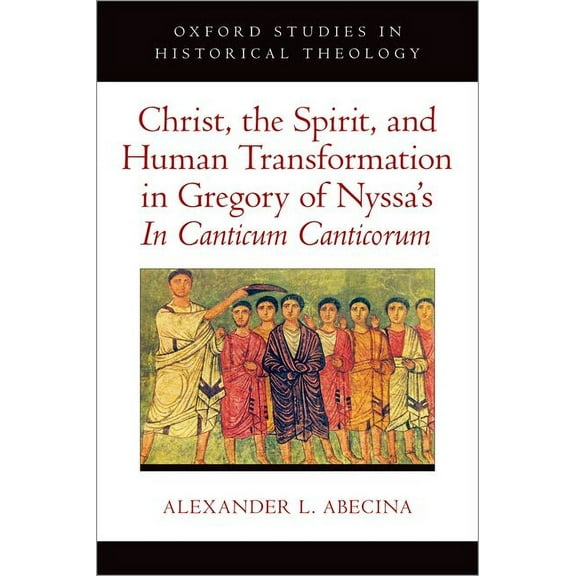 Oxford Studies in Historical Theology Christ, the Spirit, and Human Transformation in Gregory of Nyssa's in Canticum Canticorum, (Hardcover)