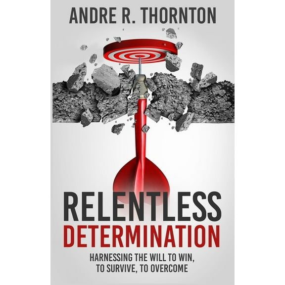 Relentless Determination: Harnessing The Will To Win, To Survive, To Overcome, (Paperback)