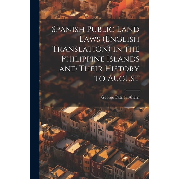 Spanish Public Land Laws (English Translation) in the Philippine Islands and Their History to August (Paperback)