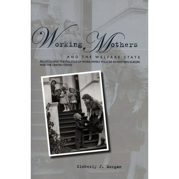 Working Mothers and the Welfare State : Religion and the Politics of Work-Family Policies in Western Europe and the United States (Paperback)