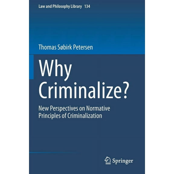 Law and Philosophy Library Why Criminalize?: New Perspectives on Normative Principles of Criminalization, Book 134, (Paperback)