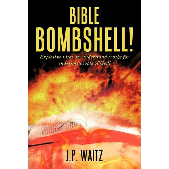 Bible Bombshell! : Explosive Vital-to-Understand Truths for End-Time People of God!