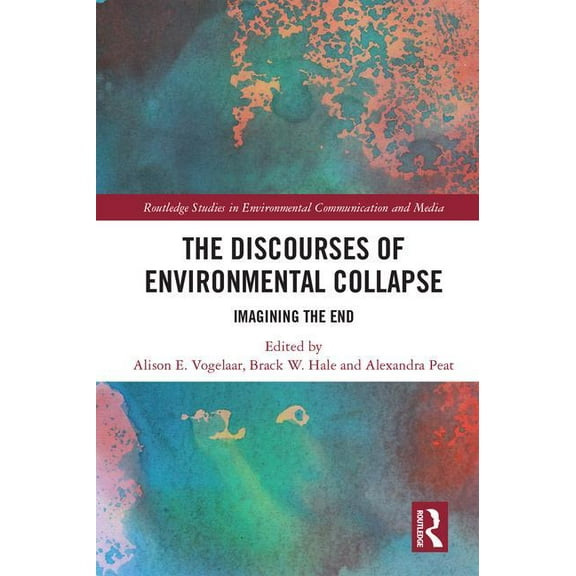 Routledge Studies in Environmental Commu The Discourses of Environmental Collapse: Imagining the End, (Hardcover)