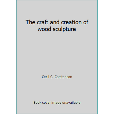 The craft and creation of wood sculpture [Hardcover - Used]