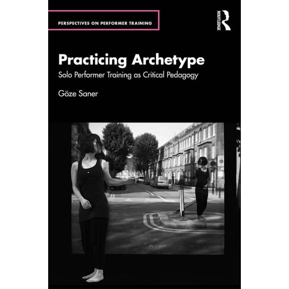 Perspectives on Performer Training Practicing Archetype: Solo Performer Training as Critical Pedagogy, (Paperback)