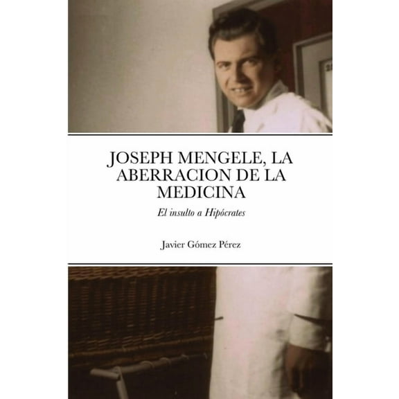 Joseph Mengele, La Aberracion de la Medicina: El insulto a Hipócrates, (Paperback)