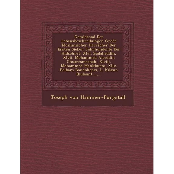 Gem Ldesaal Der Lebensbeschreibungen Groe R Moslimischer Herrscher Der Ersten Sieben Jahrhunderte Der Hidschret : XLVI. Ssalaheddin, XLVII. Mohammed Alaeddin Chuaresmschah, XLVIII. Mohammed Mankburni. XLIX. Beibars Bondokdari, L. Kilasin (Kulaun) ..., ... (Paperback)