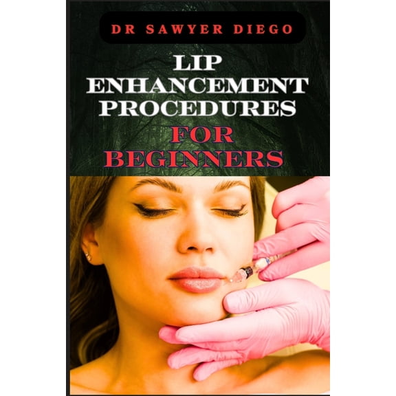 Lip Enhancement Procedures for Beginners: Comprehensive Guide To Safe And Effective Techniques, Injections, Fillers, And, (Paperback)