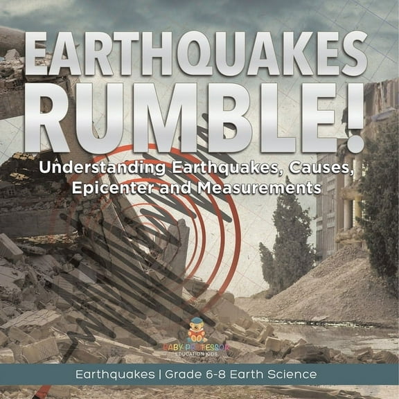 Earthquakes Rumble! Understanding Earthquakes, Causes, Epicenter and Measurements Earthquakes Grade 6-8 Earth Science, (Paperback)