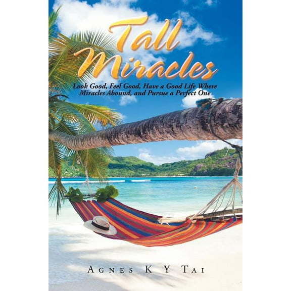 Tall Miracles: Look Good, Feel Good, Have a Good Life Where Miracles Abound, and Pursue a Perfect One (Paperback)