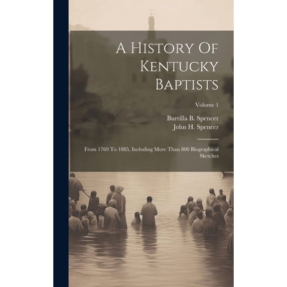 A History Of Kentucky Baptists: From 1769 To 1885, Including More Than 800 Biographical Sketches; Volume 1 (Hardcover)