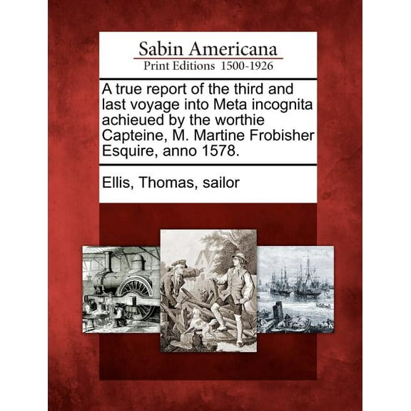 A True Report of the Third and Last Voyage Into Meta Incognita Achieued by the Worthie Capteine, M. Martine Frobisher Esquire, Anno 1578. (Paperback)