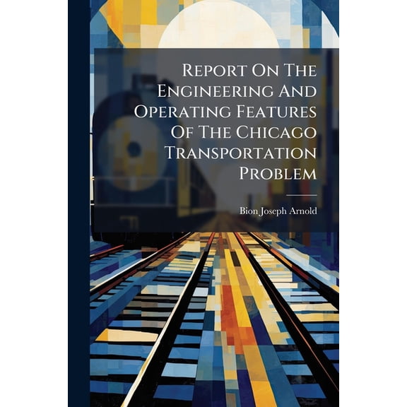 Report On The Engineering And Operating Features Of The Chicago Transportation Problem : Submitted To The Committee On Local Transportation Of The Chicago City Council, November 1902 (Paperback)