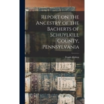 Report on the Ancestry of the Bacherts of Schuylkill County, Pennsylvania [microform] (Hardcover)