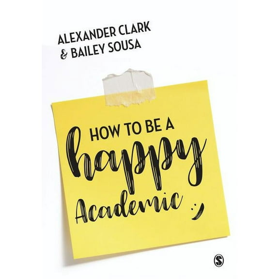 How to Be a Happy Academic: A Guide to Being Effective in Research, Writing and Teaching, (Paperback)