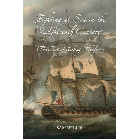 Fighting at Sea in the Eighteenth Century: The Art of Sailing Warfare, (Paperback)