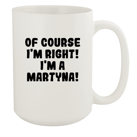 

Of Course I m Right! I m A Martyna! - Ceramic 15oz White Mug White