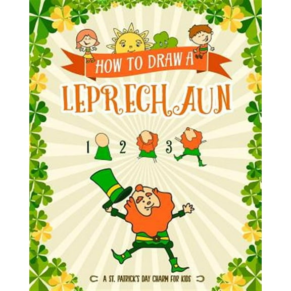 Pre-Owned How to Draw A Leprechaun - A St. Patrick's Day Charm for Kids: Creative Step-by-Step Drawing Book for Girls and Boys Ages 5, 6, 7, 8, 9, 10, 11, and 12 Years Old - Childrens Activity Books for St. Pat