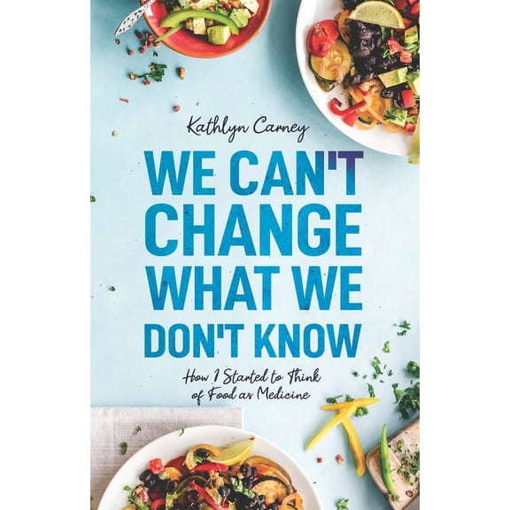 We Can't Change What We Don't Know: How I Started to Think of Food as Medicine, (Paperback)