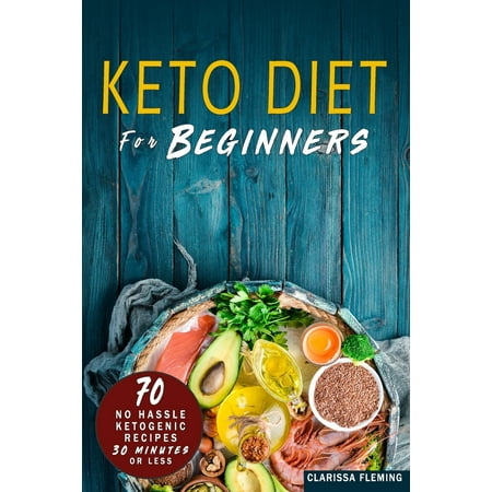 Keto Diet For Beginners : 70 No Hassle Ketogenic Diet in 30 Minutes or Less (Bonus: 28-Day Meal Plan To Help You Lose Weight. Start Today Cooking Made Easy