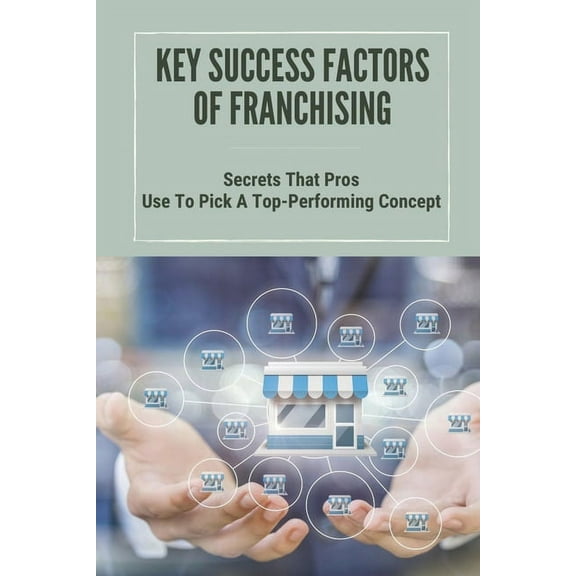 Key Success Factors Of Franchising : Secrets That Pros Use To Pick A Top-Performing Concept: How To Promote Franchise Business (Paperback)