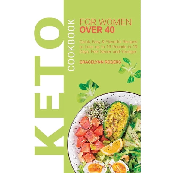 Keto Cookbook for Women Over 40: Quick, Easy & Flavorful Recipes to Lose up to 13 Pounds in 19 Days, Feel Sexier and You