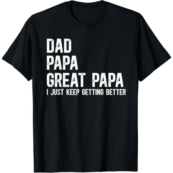 Dad Papa Great Papa I Just Keep Getting Better Great Papa T-Shirt Unisex S-5XL Hot Trending Shirt, Vintage Birthday Gift