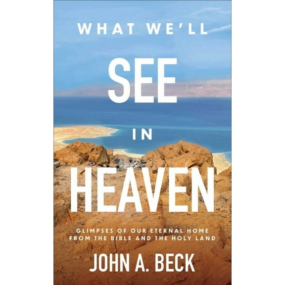 What We'll See in Heaven: Glimpses of Our Eternal Home from the Bible and the Holy Land, (Paperback)