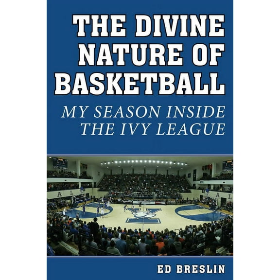 The Divine Nature of Basketball : My Season Inside the Ivy League (Hardcover)
