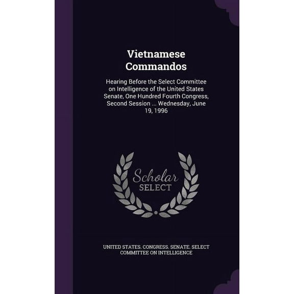 Vietnamese Commandos: Hearing Before the Select Committee on Intelligence of the United States Senate, One Hundred Fourth Congress, Second Session ... Wednesday, June 19, 1996 (Hardcover)