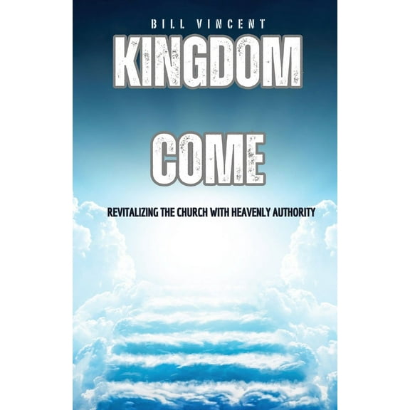 Kingdom Come: Revitalizing the Church With Heavenly Authority, (Paperback)