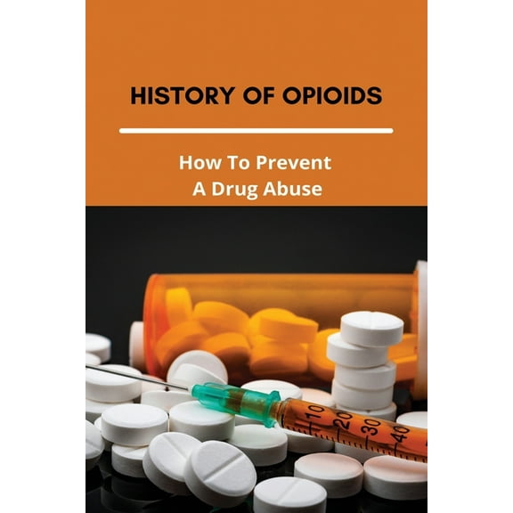 History Of Opioids: How To Prevent A Drug Abuse: Prescription Drug Abuse Prevention Programs (Paperback)