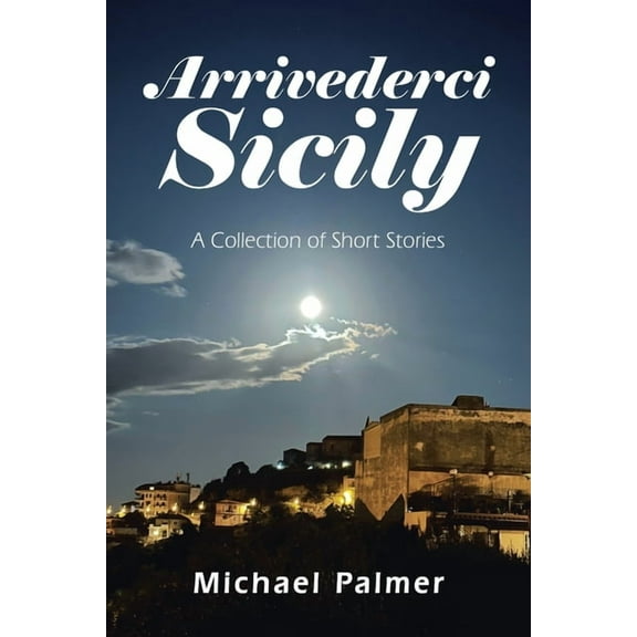Arrivederci Sicily: A Collection of Short Stories, (Paperback)