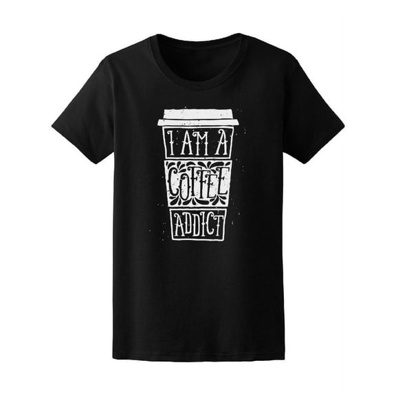 I Am A Coffee Addict Coffee Love T-Shirt Women -Image by Shutterstock, Female x-Large