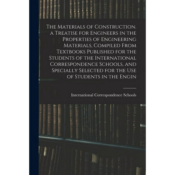 The Materials of Construction. a Treatise for Engineers in the Properties of Engineering Materials, Compiled From Textbooks Published for the Students of the International Correspondence Schools, and