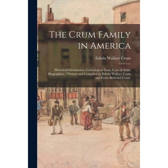 The Crum Family in America: Historical Information, Genealogical Data, Coat of Arms, Biographies / Written and Compiled , (Paperback)