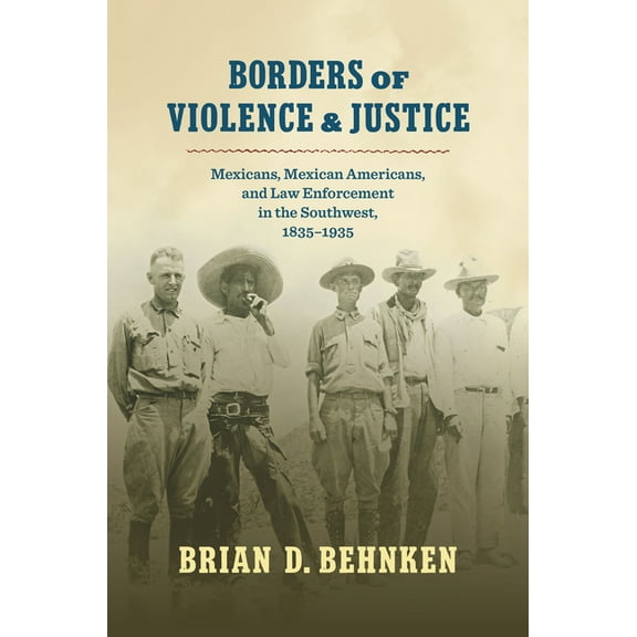 Borders of Violence and Justice: Mexicans, Mexican Americans, and Law Enforcement in the Southwest, 1835-1935, (Hardcover)