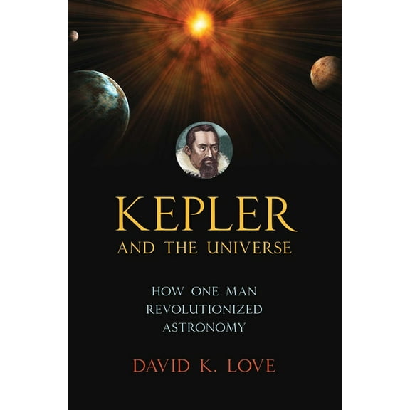 Kepler and the Universe: How One Man Revolutionized Astronomy, (Hardcover)