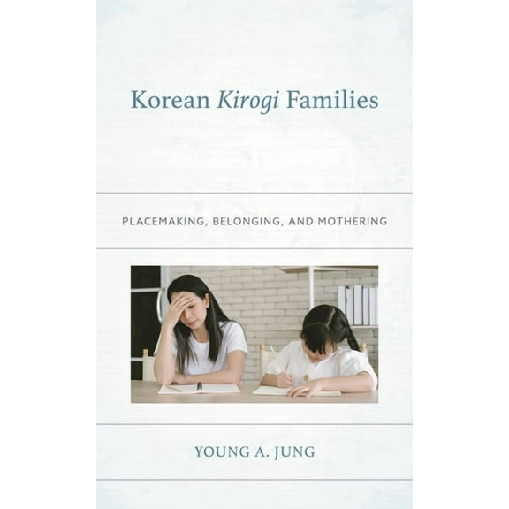Korean Communities Across the World Korean Kirogi Families: Placemaking, Belonging, and Mothering, (Hardcover)