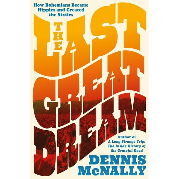 The Last Great Dream: How Bohemians Became Hippies and Created the Sixties, (Hardcover)