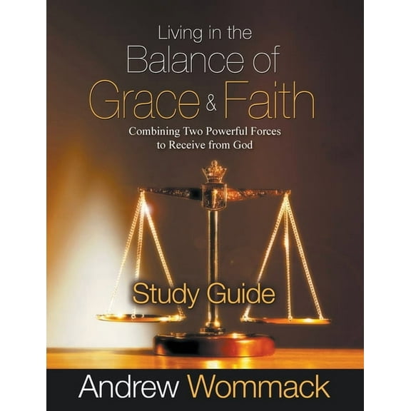 Living in the Balance of Grace and Faith Study Guide: Combining Two Powerful Forces to Receive from God, (Paperback)