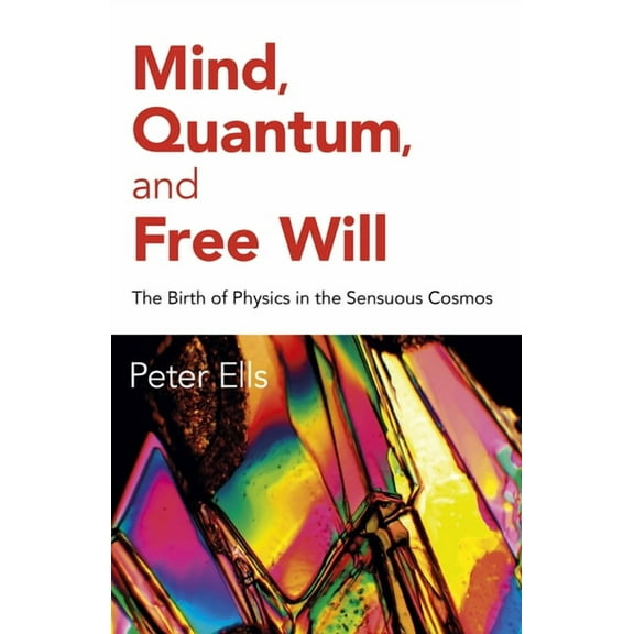 Mind, Quantum, and Free Will : The Birth of Physics in the Sensuous Cosmos (Paperback)