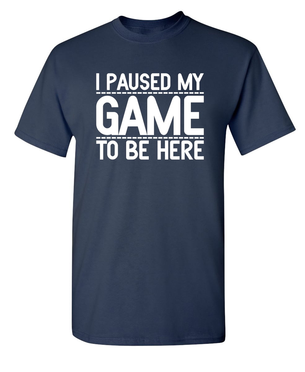 I Paused My Game to Be Here Graphic Novelty Sarcastic Funny T Shirt 