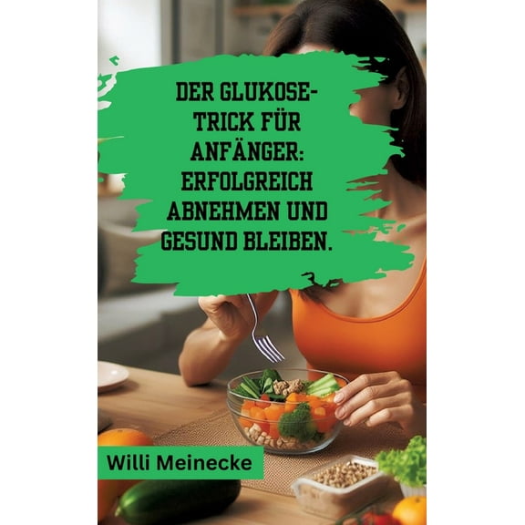 Der Glukose-Trick fÃ¼r AnfÃ¤nger: Erfolgreich abnehmen und gesund bleiben.: Mit 100 leckeren Rezepten., (Hardcover)