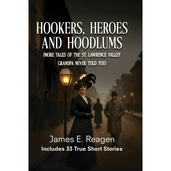 Hookers, Heroes And Hoodlums: (More Tales of the St. Lawrence Valley Grandpa Never Told You), (Paperback)