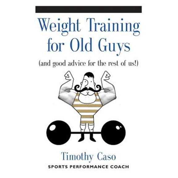 Pre-Owned WEIGHT TRAINING FOR OLD GUYS: A Practical Guide for the Over-Fifty Crowd (And Good Advice for the Rest of Us!) Paperback