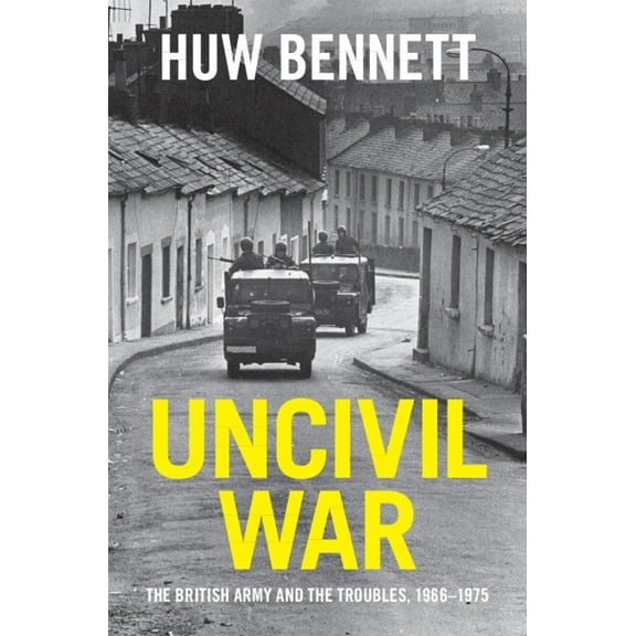 Cambridge Military Histories Uncivil War: The British Army and the Troubles, 1966-1975, (Hardcover)