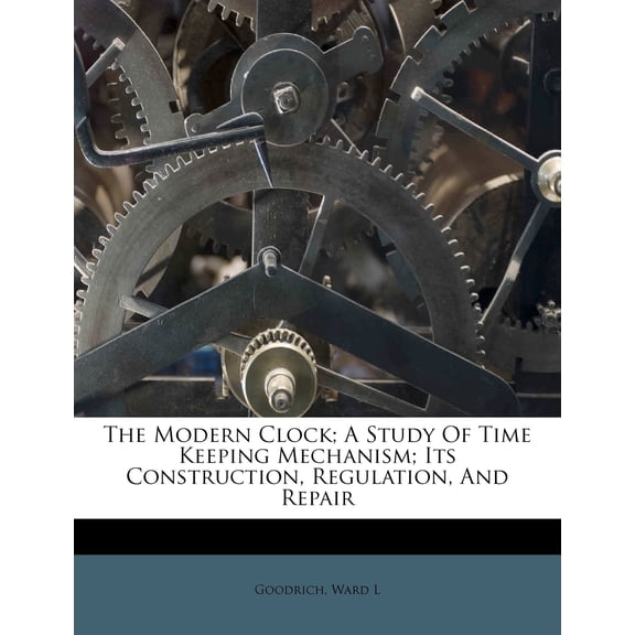 The Modern Clock; A Study of Time Keeping Mechanism; Its Construction, Regulation, and Repair Paperback